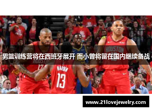 男篮训练营将在西班牙展开 而小曾将留在国内继续备战
