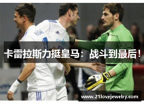 卡雷拉斯力挺皇马：战斗到最后！