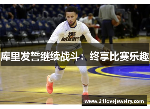 库里发誓继续战斗：终享比赛乐趣